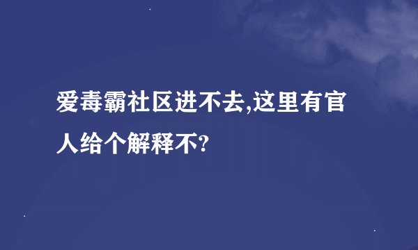 爱毒霸社区进不去,这里有官人给个解释不?