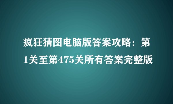 疯狂猜图电脑版答案攻略：第1关至第475关所有答案完整版