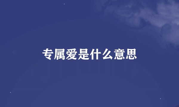 专属爱是什么意思