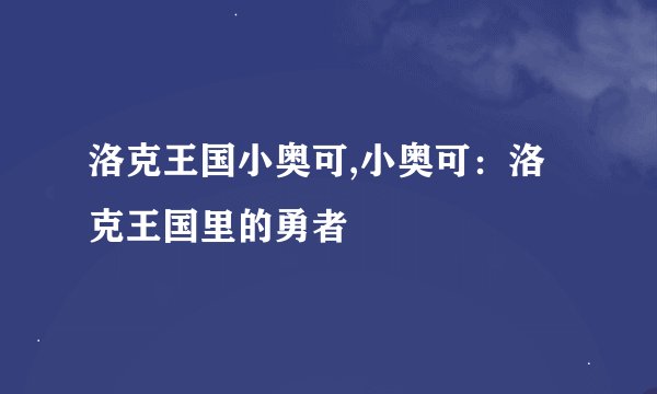 洛克王国小奥可,小奥可：洛克王国里的勇者