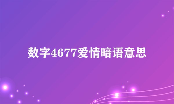 数字4677爱情暗语意思