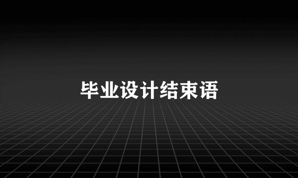 毕业设计结束语