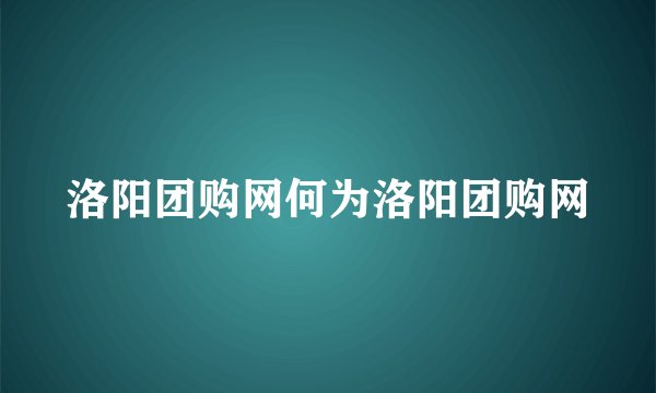 洛阳团购网何为洛阳团购网