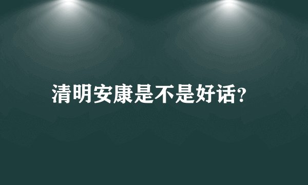 清明安康是不是好话？