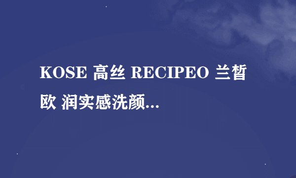 KOSE 高丝 RECIPEO 兰皙欧 润实感洗颜霜-详细介绍