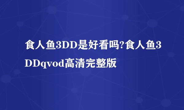 食人鱼3DD是好看吗?食人鱼3DDqvod高清完整版