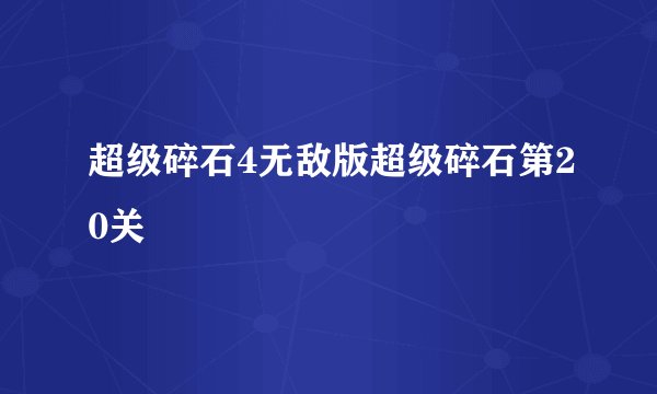 超级碎石4无敌版超级碎石第20关