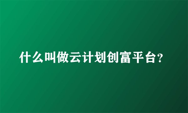 什么叫做云计划创富平台?