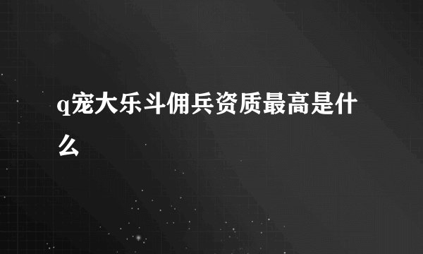 q宠大乐斗佣兵资质最高是什么