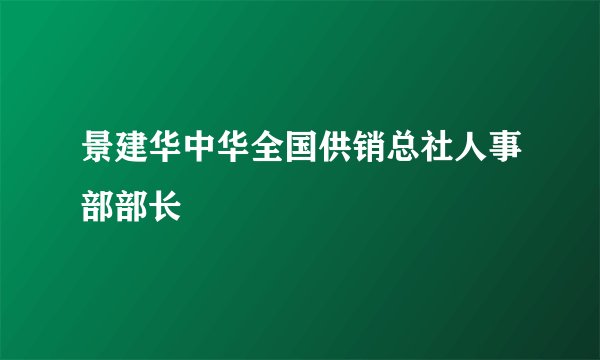 景建华中华全国供销总社人事部部长