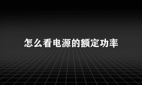怎么看电源的额定功率