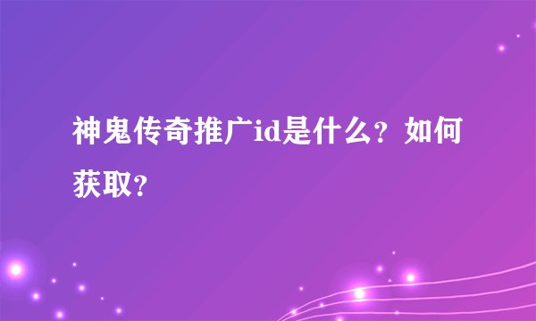 神鬼传奇推广id是什么？如何获取？
