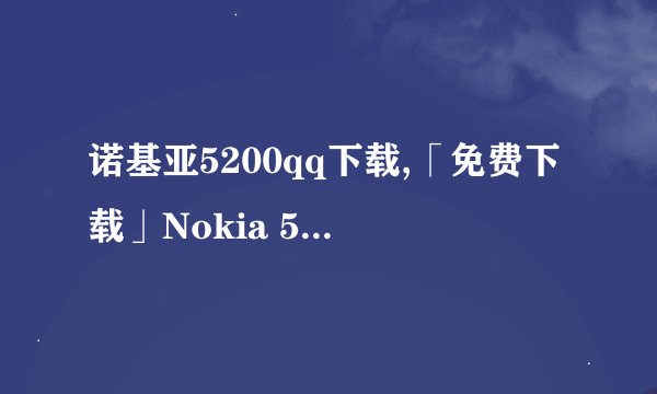 诺基亚5200qq下载,「免费下载」Nokia 5200 手机 QQ 安装包
