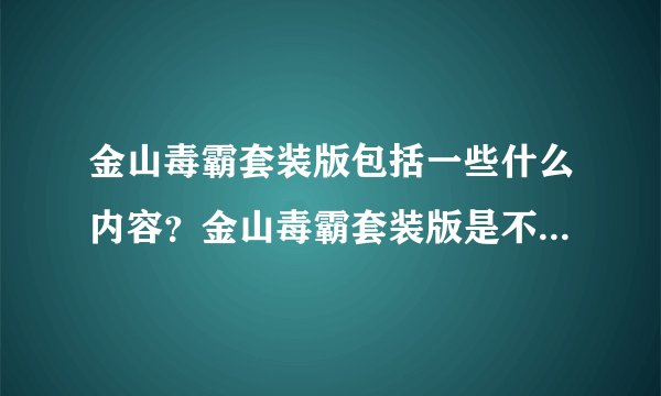 金山毒霸套装版包括一些什么内容？金山毒霸套装版是不是金山清理专家