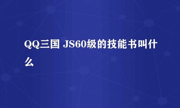 QQ三国 JS60级的技能书叫什么