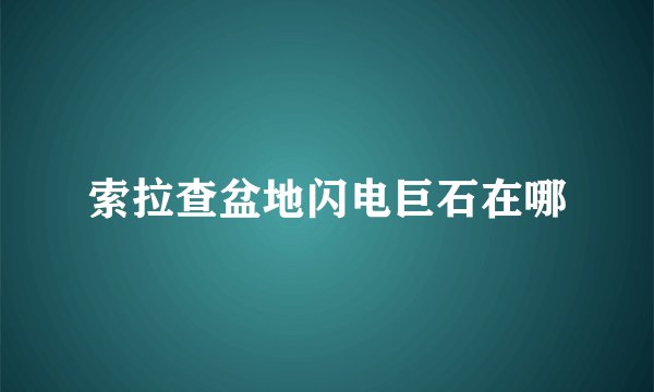 索拉查盆地闪电巨石在哪