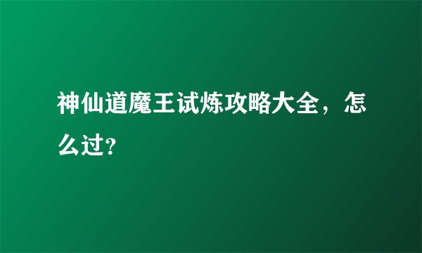 神仙道魔王试炼攻略大全,怎么过?