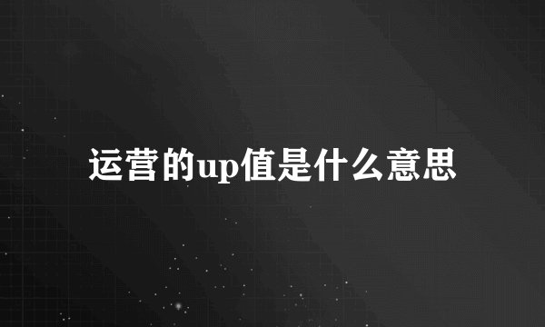 运营的up值是什么意思