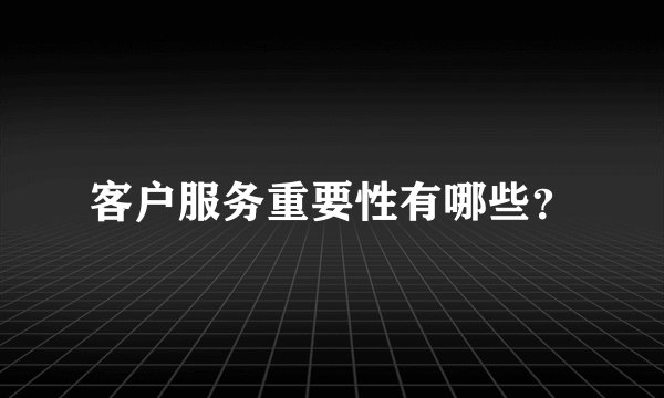 客户服务重要性有哪些？