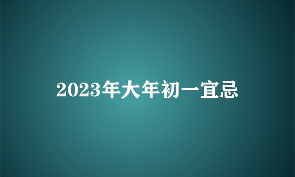 2023年大年初一宜忌