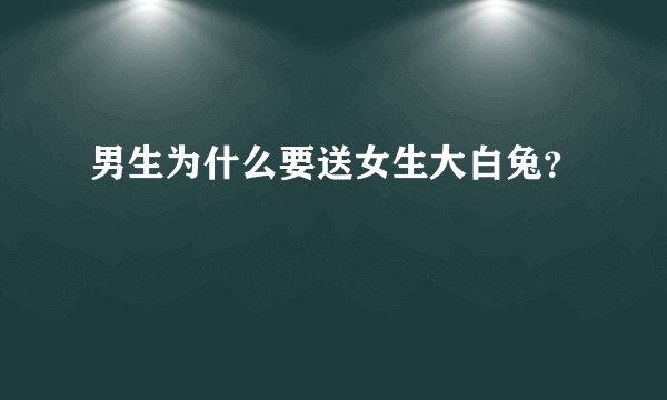 男生为什么要送女生大白兔？