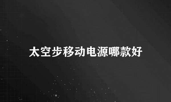 太空步移动电源哪款好