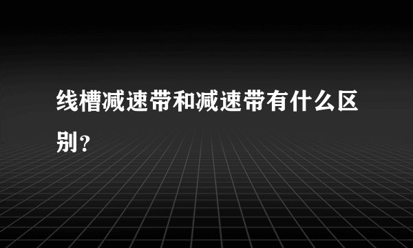 线槽减速带和减速带有什么区别？