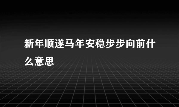 新年顺遂马年安稳步步向前什么意思