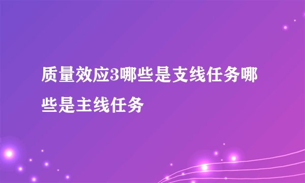 质量效应3哪些是支线任务哪些是主线任务