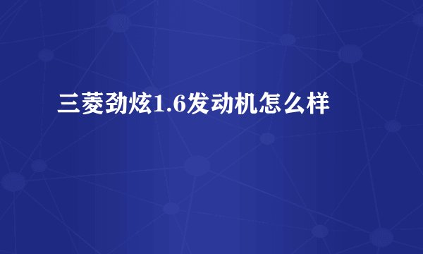 三菱劲炫1.6发动机怎么样