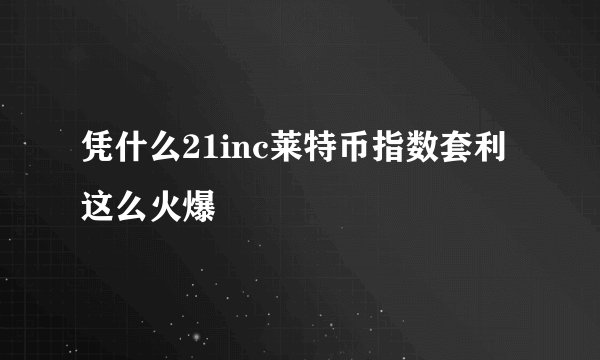 凭什么21inc莱特币指数套利这么火爆