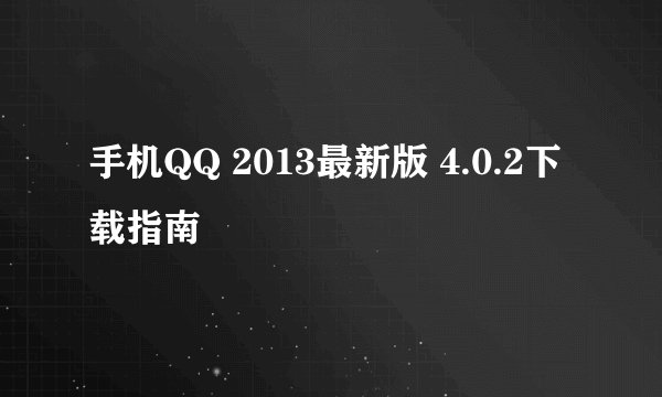 手机QQ 2013最新版 4.0.2下载指南