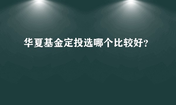 华夏基金定投选哪个比较好？