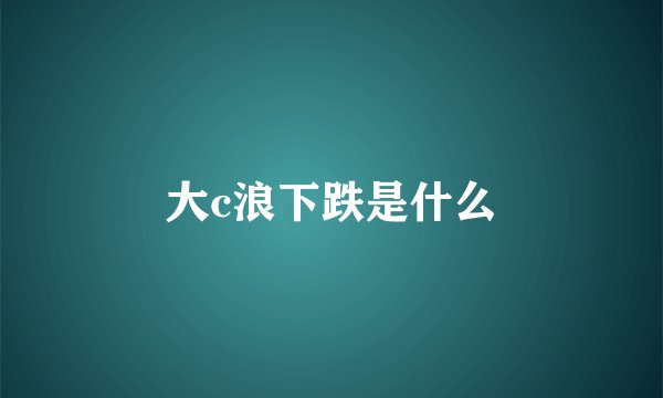大c浪下跌是什么