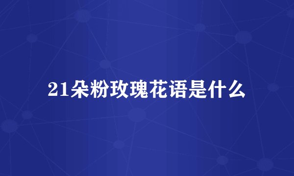 21朵粉玫瑰花语是什么