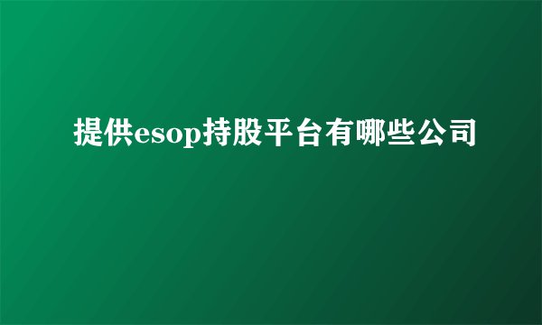提供esop持股平台有哪些公司