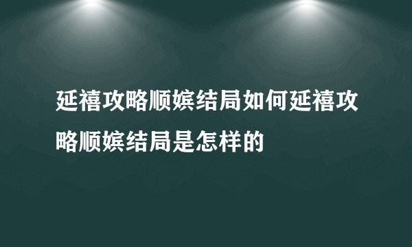 延禧攻略顺嫔结局如何延禧攻略顺嫔结局是怎样的