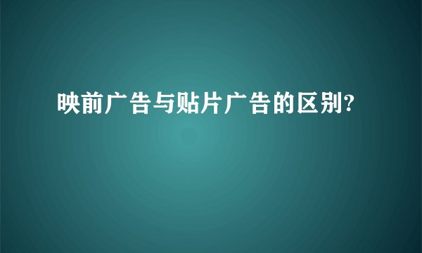 映前广告与贴片广告的区别?