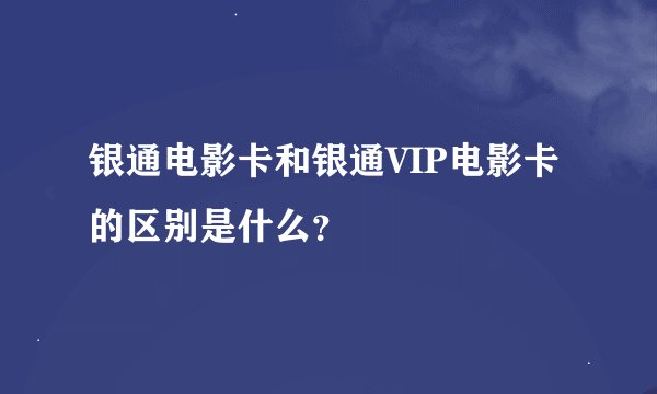 银通电影卡和银通VIP电影卡的区别是什么？