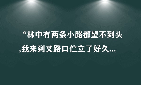 “林中有两条小路都望不到头,我来到叉路口伫立了好久”这是那个歌曲中的歌词那个歌手演唱?