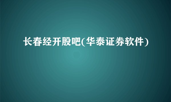 长春经开股吧(华泰证券软件)