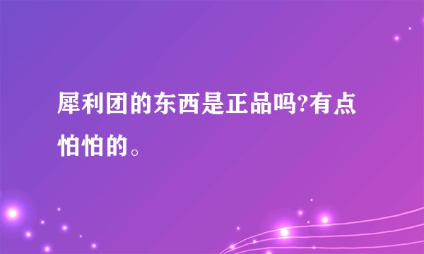 犀利团的东西是正品吗?有点怕怕的。