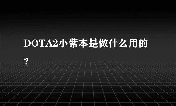 DOTA2小紫本是做什么用的？
