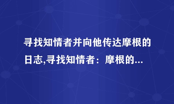 寻找知情者并向他传达摩根的日志,寻找知情者：摩根的日志揭示了令人惊讶的秘密