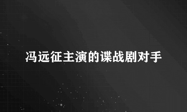 冯远征主演的谍战剧对手