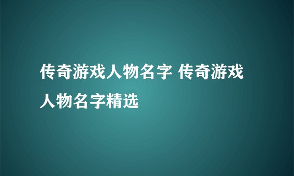 传奇游戏人物名字 传奇游戏人物名字精选