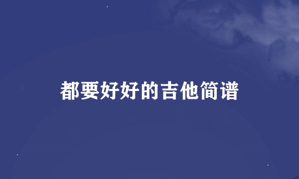 都要好好的吉他简谱
