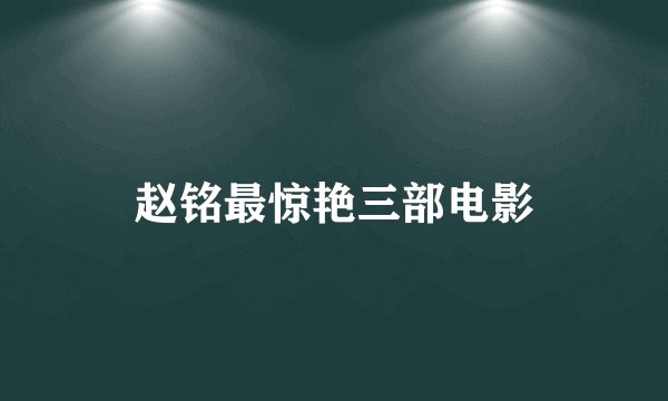 赵铭最惊艳三部电影