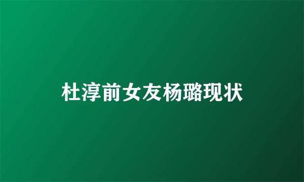 杜淳前女友杨璐现状