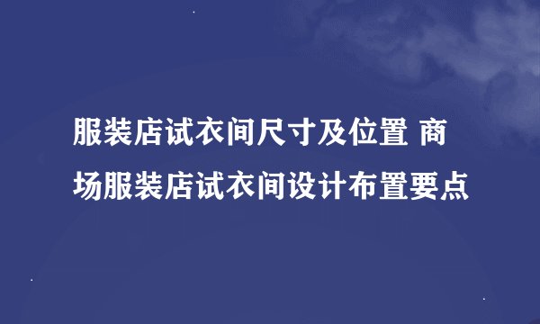 服装店试衣间尺寸及位置 商场服装店试衣间设计布置要点